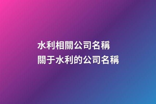 水利相關公司名稱 關于水利的公司名稱-第1張-公司起名-玄機派